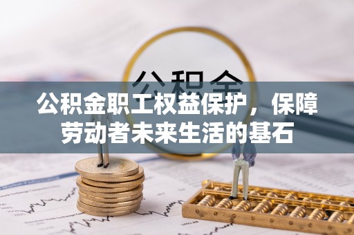 企石公积金职工权益保护，保障劳动者未来生活的基石