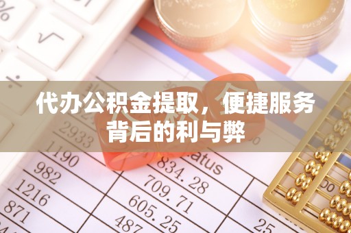 企石代办公积金提取，便捷服务背后的利与弊