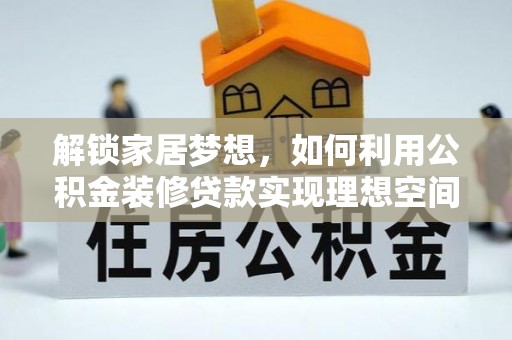 企石解锁家居梦想，如何利用公积金装修贷款实现理想空间