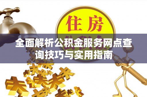 企石全面解析公积金服务网点查询技巧与实用指南