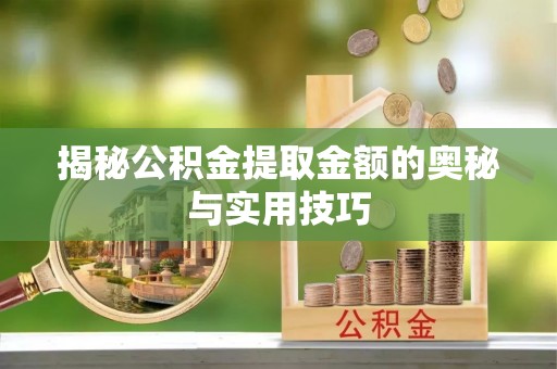 企石揭秘公积金提取金额的奥秘与实用技巧