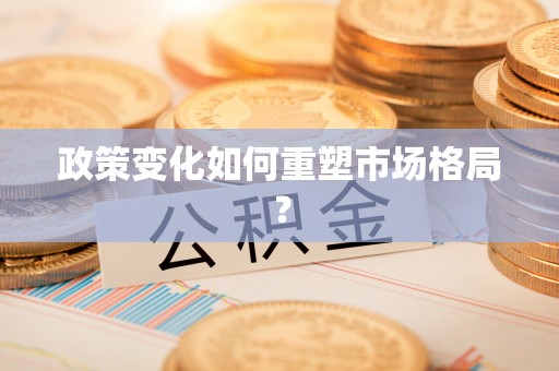 企石政策变化如何重塑市场格局？