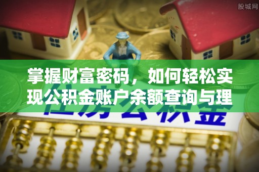 企石掌握财富密码，如何轻松实现公积金账户余额查询与理财规划