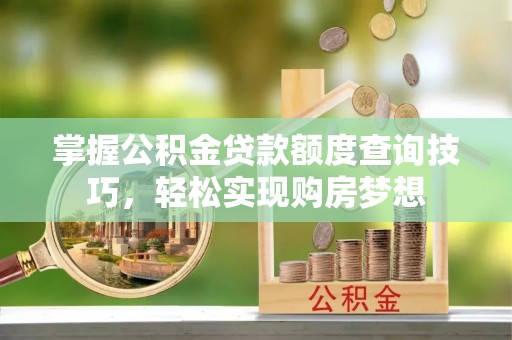 企石掌握公积金贷款额度查询技巧，轻松实现购房梦想