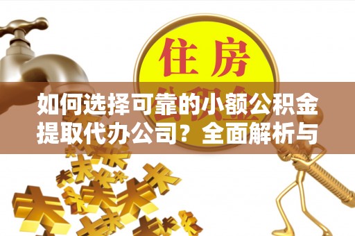 企石如何选择可靠的小额公积金提取代办公司？全面解析与实用指南