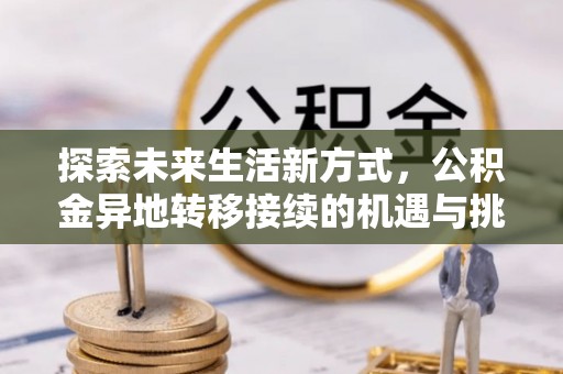 企石探索未来生活新方式，公积金异地转移接续的机遇与挑战