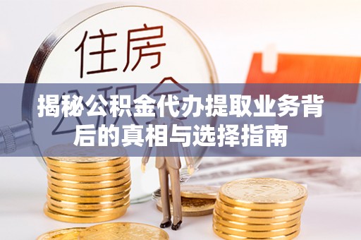 企石揭秘公积金代办提取业务背后的真相与选择指南