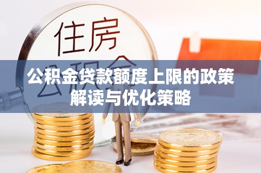企石公积金贷款额度上限的政策解读与优化策略