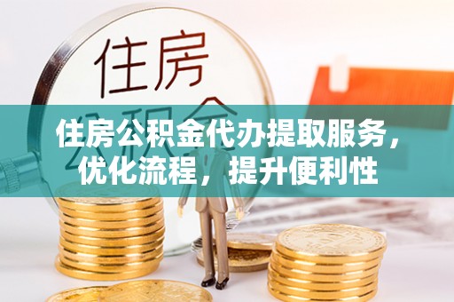 企石住房公积金代办提取服务，优化流程，提升便利性
