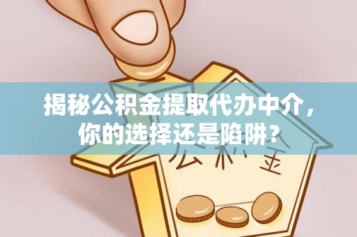 企石揭秘公积金提取代办中介，你的选择还是陷阱？