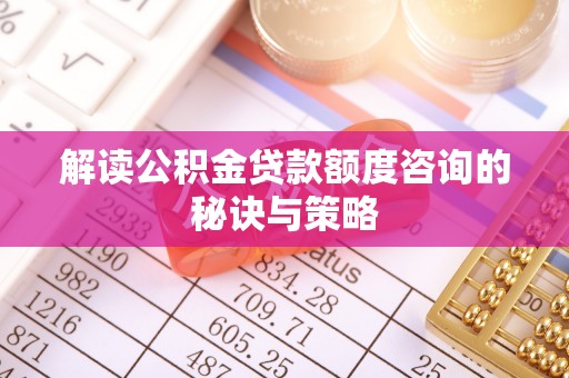 企石解读公积金贷款额度咨询的秘诀与策略