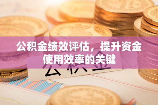 企石公积金绩效评估，提升资金使用效率的关键