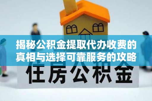 企石揭秘公积金提取代办收费的真相与选择可靠服务的攻略