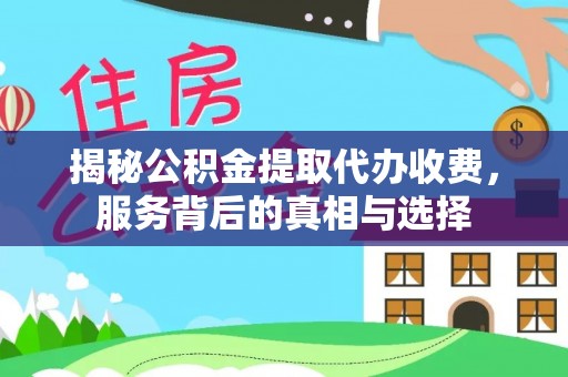 企石揭秘公积金提取代办收费，服务背后的真相与选择