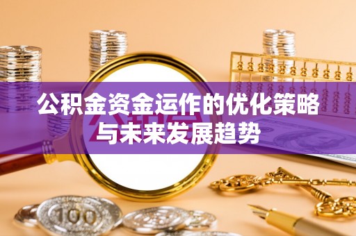 企石公积金资金运作的优化策略与未来发展趋势