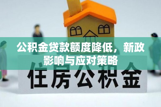企石公积金贷款额度降低，新政影响与应对策略