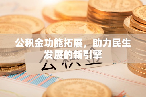 企石公积金功能拓展，助力民生发展的新引擎