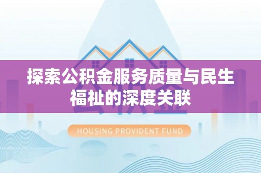 企石探索公积金服务质量与民生福祉的深度关联