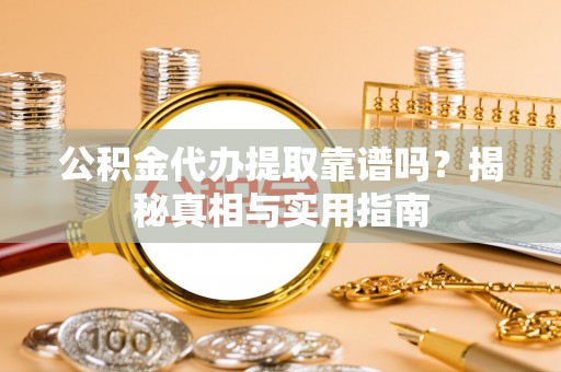 企石公积金代办提取靠谱吗？揭秘真相与实用指南