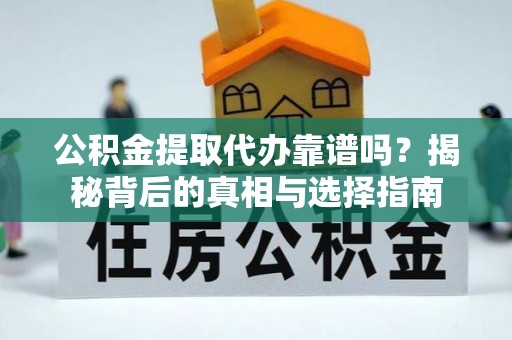 企石公积金提取代办靠谱吗？揭秘背后的真相与选择指南