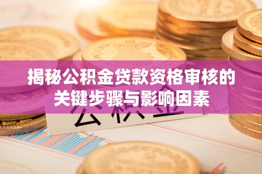 企石揭秘公积金贷款资格审核的关键步骤与影响因素