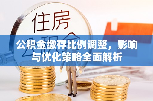 企石公积金缴存比例调整，影响与优化策略全面解析