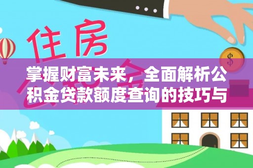 企石掌握财富未来，全面解析公积金贷款额度查询的技巧与策略