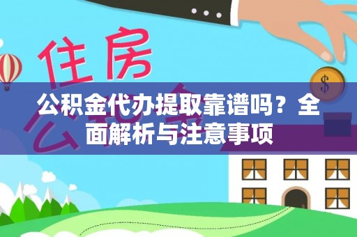 企石公积金代办提取靠谱吗？全面解析与注意事项