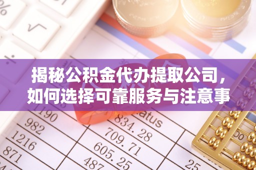 企石揭秘公积金代办提取公司，如何选择可靠服务与注意事项