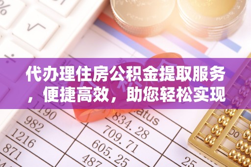企石代办理住房公积金提取服务，便捷高效，助您轻松实现资金规划