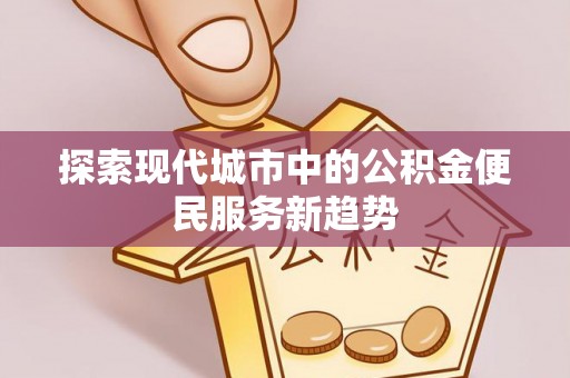 企石探索现代城市中的公积金便民服务新趋势