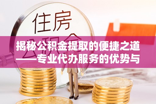 企石揭秘公积金提取的便捷之道——专业代办服务的优势与选择