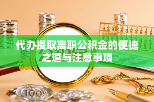 企石代办提取离职公积金的便捷之道与注意事项