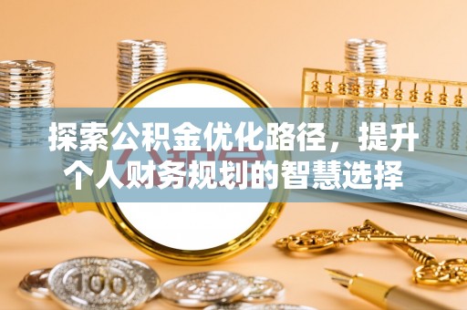 企石探索公积金优化路径，提升个人财务规划的智慧选择