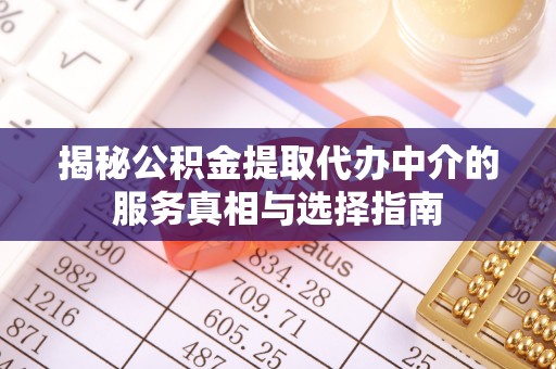 企石揭秘公积金提取代办中介的服务真相与选择指南