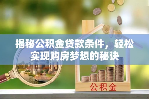 企石揭秘公积金贷款条件，轻松实现购房梦想的秘诀