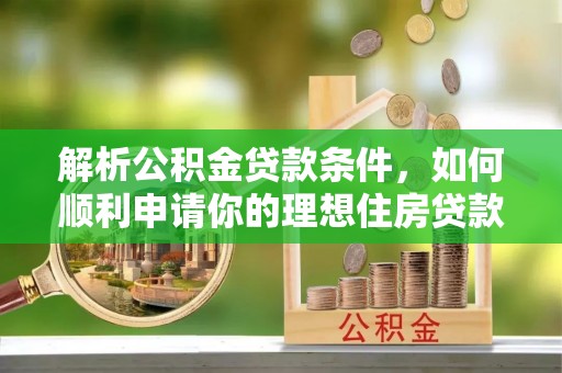 企石解析公积金贷款条件，如何顺利申请你的理想住房贷款