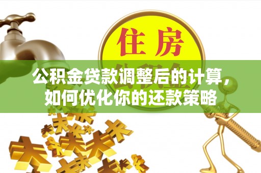企石公积金贷款调整后的计算，如何优化你的还款策略