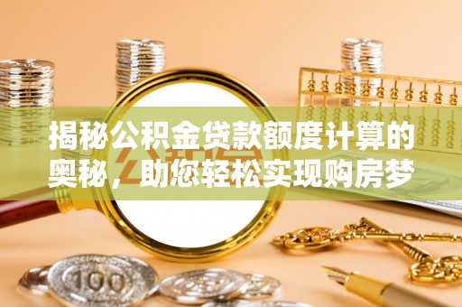 企石揭秘公积金贷款额度计算的奥秘，助您轻松实现购房梦想