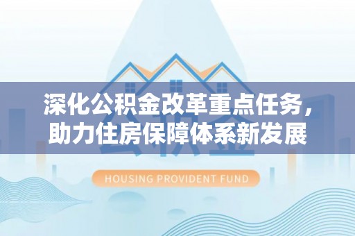企石深化公积金改革重点任务，助力住房保障体系新发展