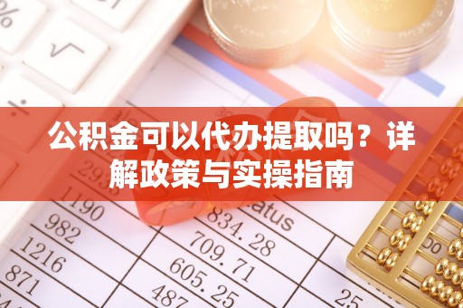 企石公积金可以代办提取吗？详解政策与实操指南