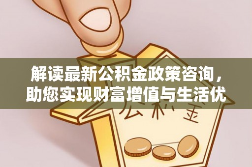 企石解读最新公积金政策咨询，助您实现财富增值与生活优化