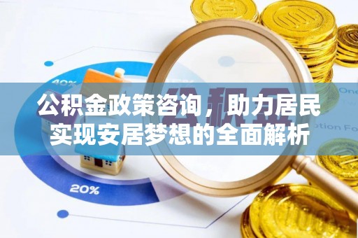 企石公积金政策咨询，助力居民实现安居梦想的全面解析