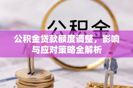 企石公积金贷款额度调整，影响与应对策略全解析