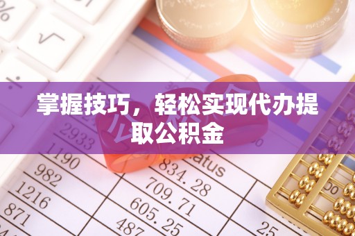企石掌握技巧，轻松实现代办提取公积金