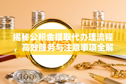 企石揭秘公积金提取代办理流程，高效服务与注意事项全解析