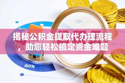 企石揭秘公积金提取代办理流程，助您轻松搞定资金难题