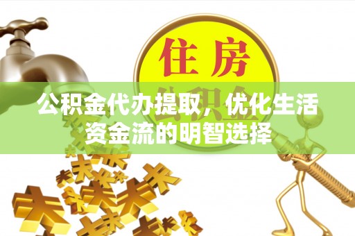 企石公积金代办提取，优化生活资金流的明智选择