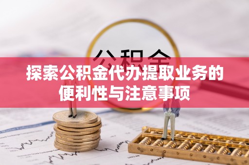 企石探索公积金代办提取业务的便利性与注意事项
