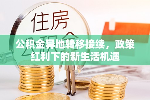 企石公积金异地转移接续，政策红利下的新生活机遇